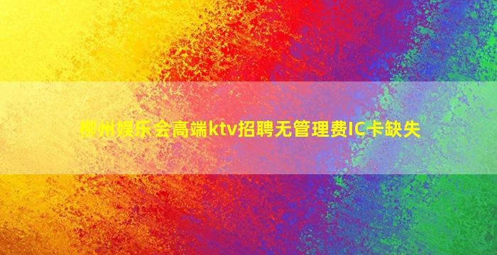 柳州娱乐会高端ktv招聘无管理费IC卡缺失